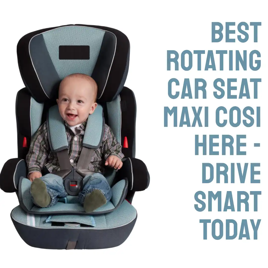 best Rotating car seat maxi Cosi here – drive smart today