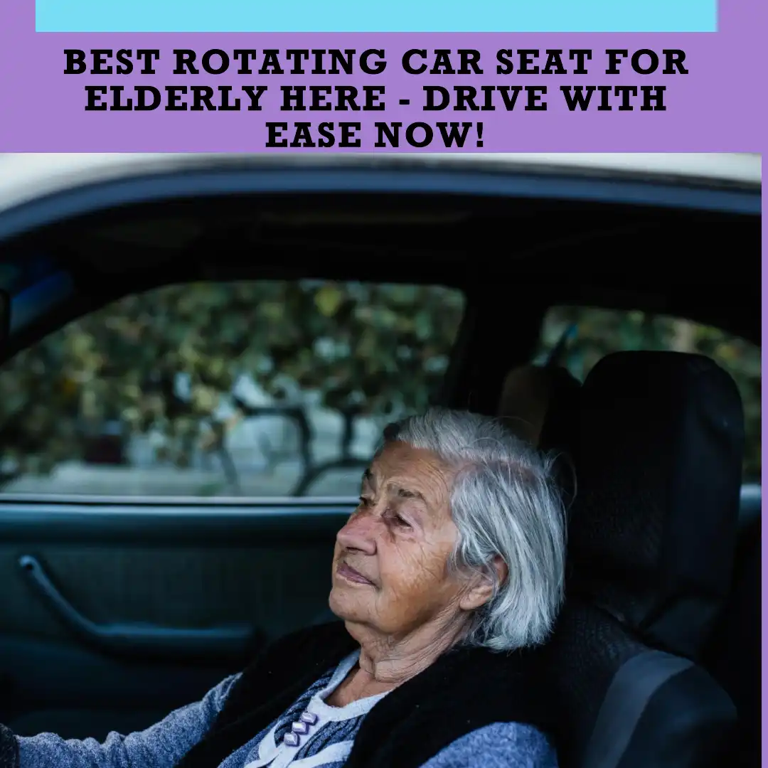 8 best rotating car seats for elderly: buying, install, maintenance