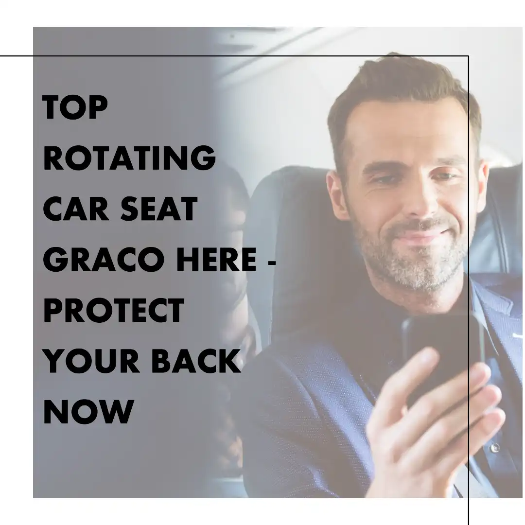 Top Rotating car seat Graco here – protect your back now